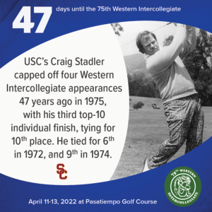 47 days to the 75th Western Intercollegiate: 47 = USC's Craig Stadler capped off four Western Intercollegiate appearances 47 years ago in 1975, with his third top-10 individual finish, tying for 10th place. He tied for 6th in 1972, and 9th in 1974.