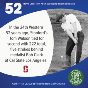52 days to the 75th Western Intercollegiate: 52 = In the 24th Western 52 years ago, Stanford's Tom Watson tied for second with 222 total, five strokes behind medalist Bob Clark of Cal State Los Angeles.