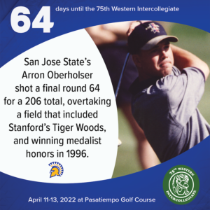 64 days to the 75th Western Intercollegiate: 64 = San Jose State's Arron Oberholser shot a final round 64 for a 206 total, overtaking Stanford's Tiger Woods, and winning medalist honors in 1996.