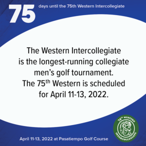 75 days to the 75th Western Intercollegiate: 75 = The Western Intercollegiate is the longest-running collegiate men's golf tournament. The 75th Western is scheduled for April 11-13, 2022.