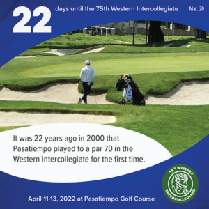 22 days to the 75th Western Intercollegiate: 22 = It was 22 years ago in 2000 that Pasatiempo played to a par 70 in the Western Intercollegiate for the first time.