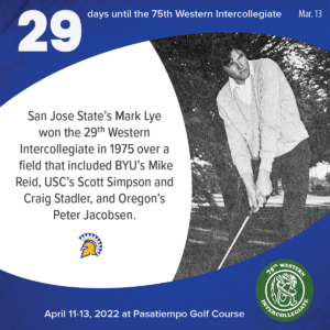 29 days to the 75th Western Intercollegiate: 29 = San Jose State's Mark Lye won the 29th Western Intercollegiate in 1975 over a field that included BYU's Mike Reid, USC's Scott Simpson and Craig Stadler, and Oregon's Peter Jacobsen.