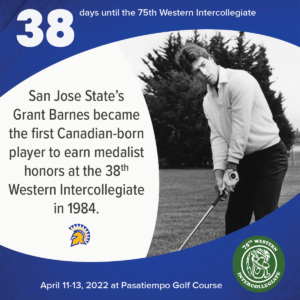 38 days to the 75th Western Intercollegiate: 38 = San Jose State's Grant Barnes became the first Canadian-born player to earn medalist honors at the 38th Western Intercollegiate in 1984.