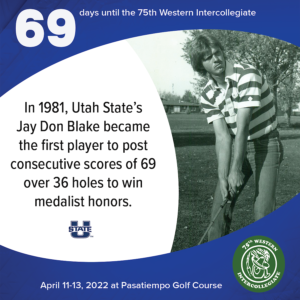 69 days to the 75th Western Intercollegiate: 69 = In 1981, Utah State's Jay Don Blake became the first player to post consecutive scores of 69 over 36 holes to win medalist honors.