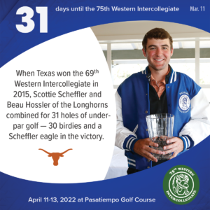31 days to the 75th Western Intercollegiate: 31 = When Texas won the 69th Western Intercollegiate in 2015, Scottie Scheffler and Beau Hossler of the Longhorns combined for 31 holes of under-par golf -- 30 birdies and a Scheffler eagle in the victory.